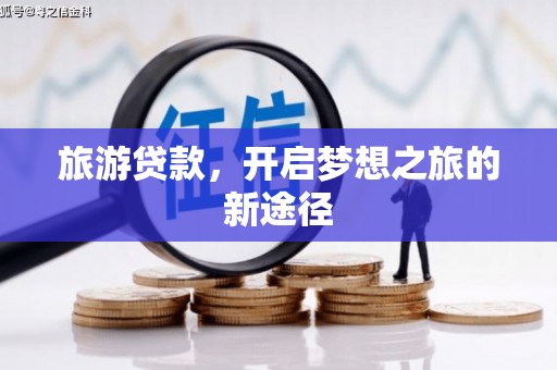 右江旅游贷款，开启梦想之旅的新途径