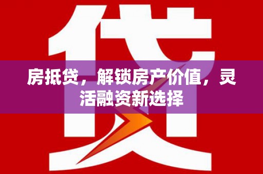 硚口房抵贷，解锁房产价值，灵活融资新选择