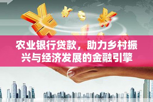 甘谷农业银行贷款，助力乡村振兴与经济发展的金融引擎