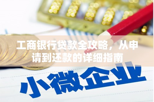 万载工商银行贷款全攻略，从申请到还款的详细指南