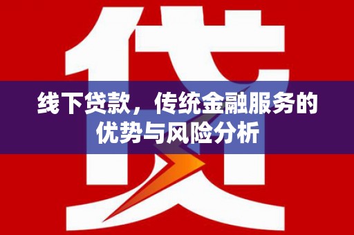 清镇线下贷款，传统金融服务的优势与风险分析