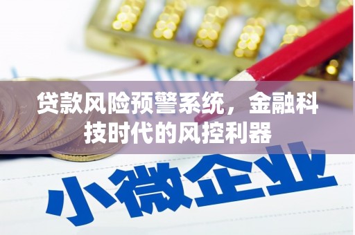 涉县贷款风险预警系统，金融科技时代的风控利器