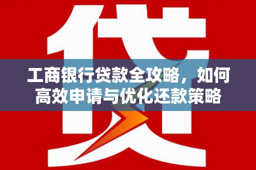 札达工商银行贷款全攻略，如何高效申请与优化还款策略