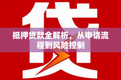 中方抵押贷款全解析，从申请流程到风险控制