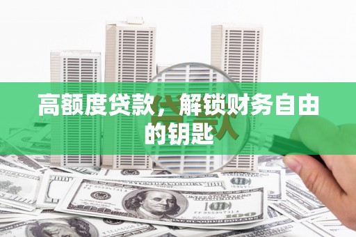 驻马店高额度贷款，解锁财务自由的钥匙