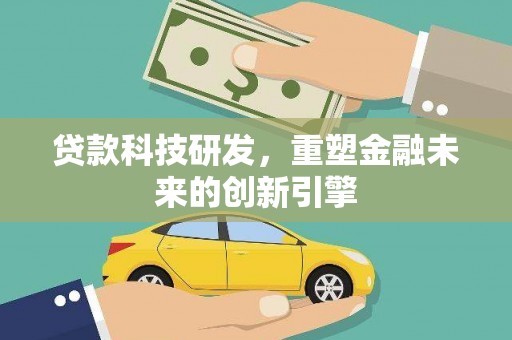 南平贷款科技研发，重塑金融未来的创新引擎