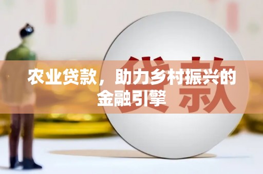 旅顺口农业贷款，助力乡村振兴的金融引擎