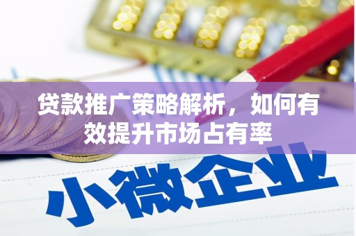 花地玛堂区贷款推广策略解析，如何有效提升市场占有率