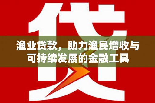 头份渔业贷款，助力渔民增收与可持续发展的金融工具