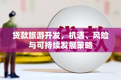钢城贷款旅游开发，机遇、风险与可持续发展策略