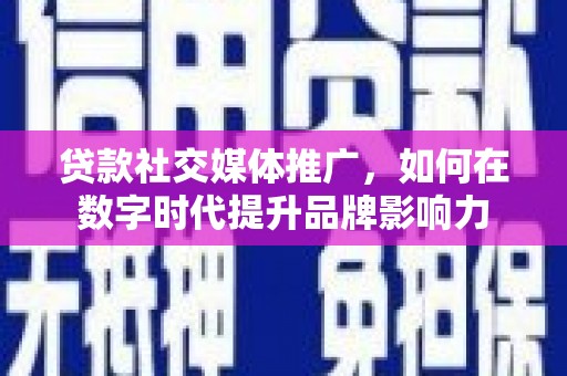 安定贷款社交媒体推广，如何在数字时代提升品牌影响力