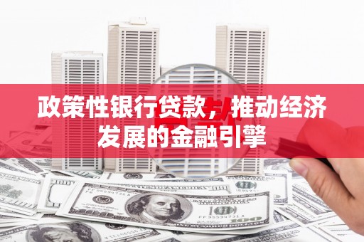 双鸭山政策性银行贷款，推动经济发展的金融引擎