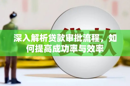 黄骅深入解析贷款审批流程，如何提高成功率与效率