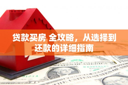 信州贷款买房 全攻略，从选择到还款的详细指南