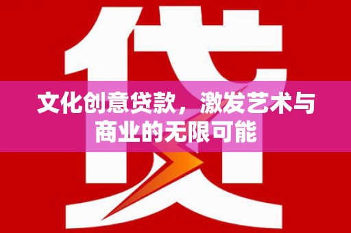 通江文化创意贷款，激发艺术与商业的无限可能