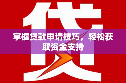 喜德掌握贷款申请技巧，轻松获取资金支持
