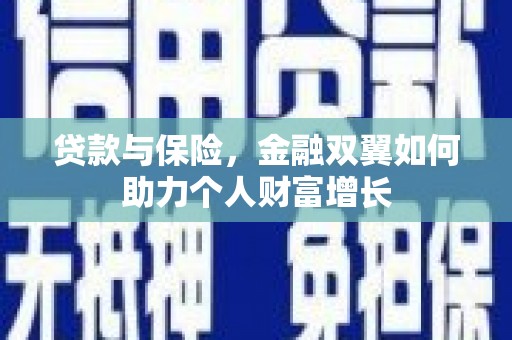 弋阳贷款与保险，金融双翼如何助力个人财富增长