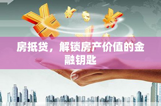 肥乡房抵贷，解锁房产价值的金融钥匙