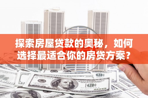 麻城探索房屋贷款的奥秘，如何选择最适合你的房贷方案？