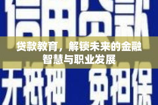 怀来贷款教育，解锁未来的金融智慧与职业发展