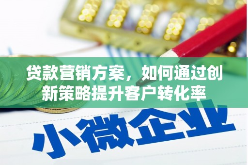 洮南贷款营销方案，如何通过创新策略提升客户转化率