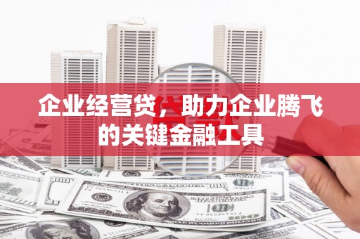 得荣企业经营贷，助力企业腾飞的关键金融工具