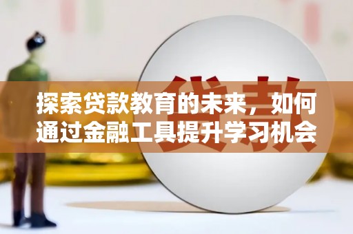 滦南探索贷款教育的未来，如何通过金融工具提升学习机会