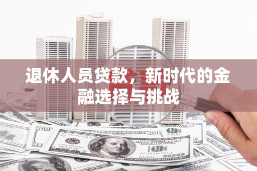 山南退休人员贷款，新时代的金融选择与挑战