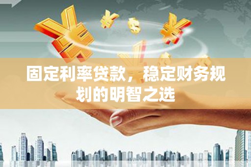 盐埕固定利率贷款，稳定财务规划的明智之选