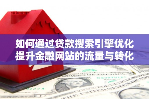大村如何通过贷款搜索引擎优化提升金融网站的流量与转化率