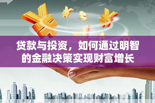 滦县贷款与投资，如何通过明智的金融决策实现财富增长