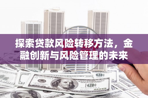 石拐探索贷款风险转移方法，金融创新与风险管理的未来