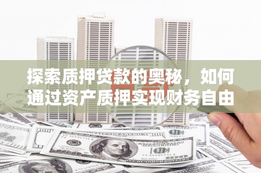 三穗探索质押贷款的奥秘，如何通过资产质押实现财务自由