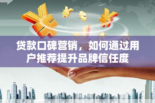 燕郊贷款口碑营销，如何通过用户推荐提升品牌信任度