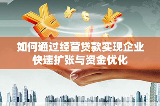 盐湖如何通过经营贷款实现企业快速扩张与资金优化