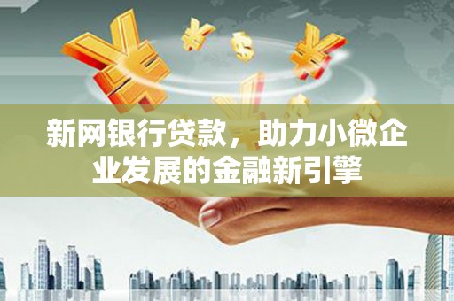福州新网银行贷款，助力小微企业发展的金融新引擎