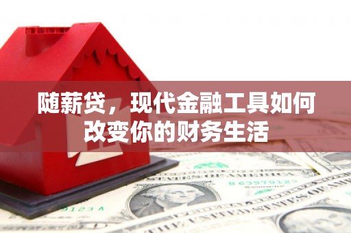 新会随薪贷，现代金融工具如何改变你的财务生活