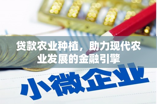 资溪贷款农业种植，助力现代农业发展的金融引擎