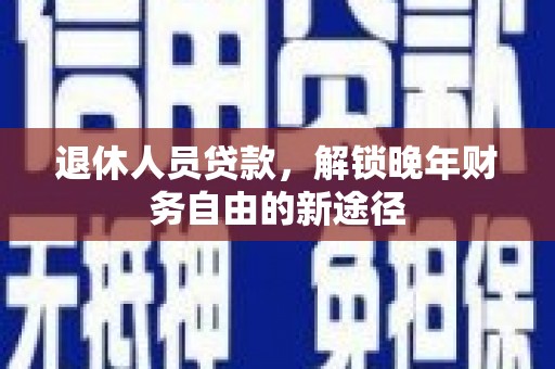 宁波退休人员贷款，解锁晚年财务自由的新途径