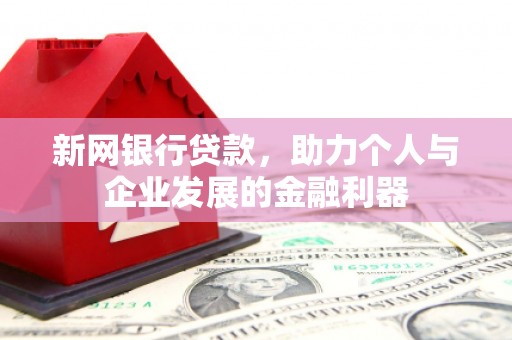 广宗新网银行贷款，助力个人与企业发展的金融利器