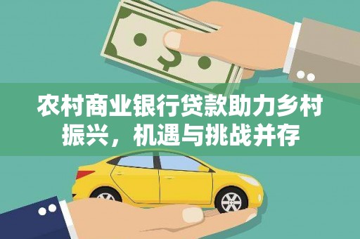 应县农村商业银行贷款助力乡村振兴，机遇与挑战并存