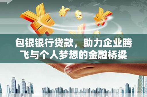 黄骅包银银行贷款，助力企业腾飞与个人梦想的金融桥梁