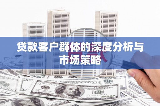 宁南贷款客户群体的深度分析与市场策略