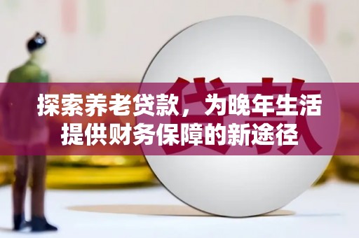 右江探索养老贷款，为晚年生活提供财务保障的新途径