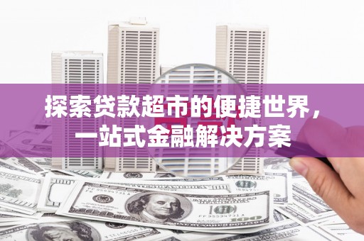 保定探索贷款超市的便捷世界，一站式金融解决方案