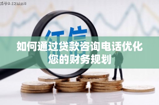 汉台如何通过贷款咨询电话优化您的财务规划