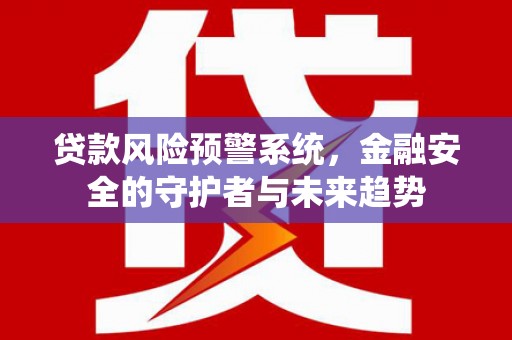 虎尾贷款风险预警系统，金融安全的守护者与未来趋势