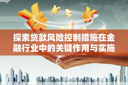 沧县探索贷款风险控制措施在金融行业中的关键作用与实施策略
