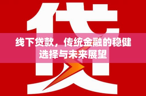 雷州线下贷款，传统金融的稳健选择与未来展望