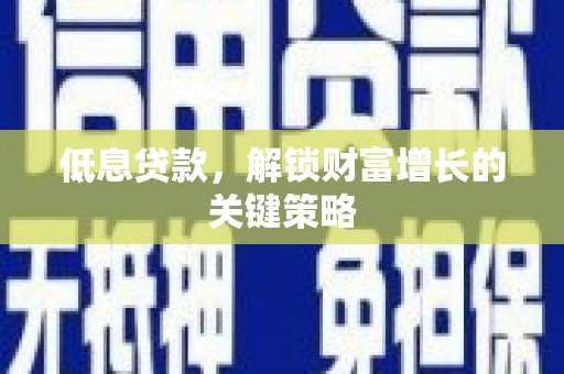 冈山低息贷款，解锁财富增长的关键策略